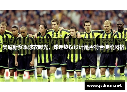 曼城新赛季球衣曝光，球迷热议设计是否符合传统风格
