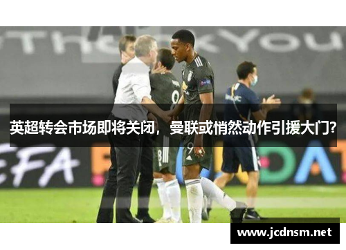 英超转会市场即将关闭，曼联或悄然动作引援大门？